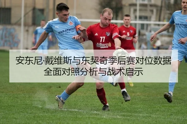 安东尼·戴维斯与东契奇季后赛对位数据全面对照分析与战术启示